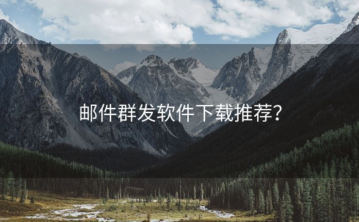 邮件群发软件下载推荐？