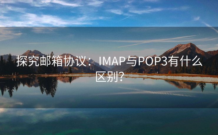 探究邮箱协议：IMAP与POP3有什么区别？