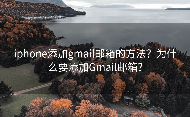 iphone添加gmail邮箱的方法？为什么要添加Gmail邮箱？