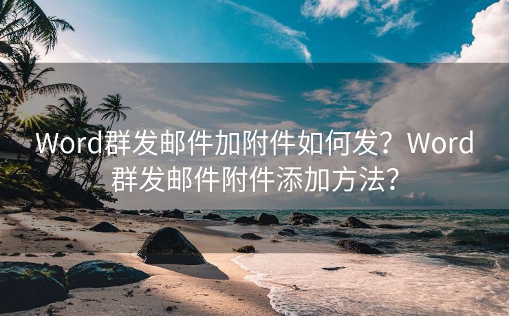 Word群发邮件加附件如何发？Word群发邮件附件添加方法？