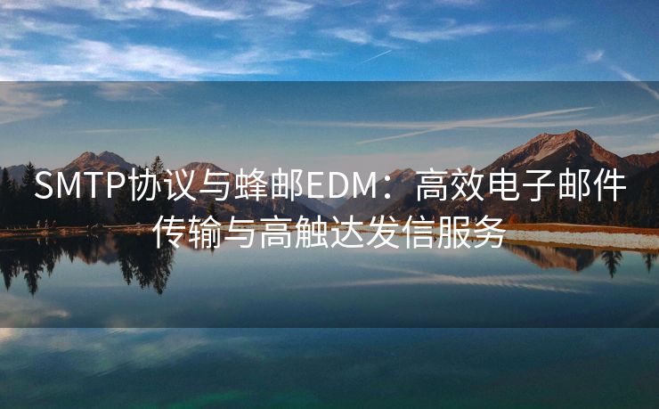 SMTP协议与蜂邮EDM：高效电子邮件传输与高触达发信服务