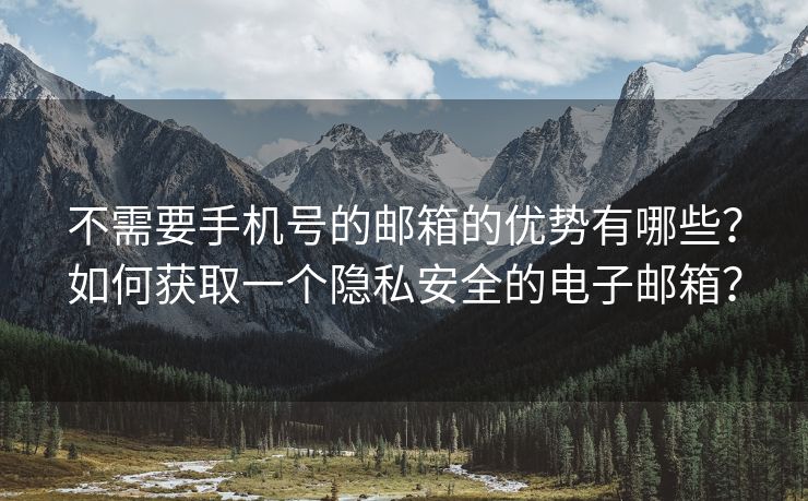 不需要手机号的邮箱的优势有哪些？如何获取一个隐私安全的电子邮箱？