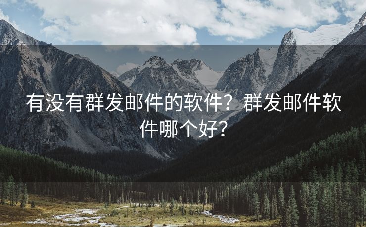 有没有群发邮件的软件？群发邮件软件哪个好？