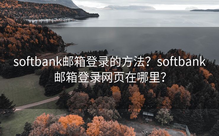 softbank邮箱登录的方法？softbank邮箱登录网页在哪里？