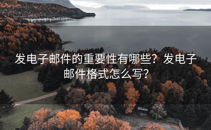 发电子邮件的重要性有哪些？发电子邮件格式怎么写？