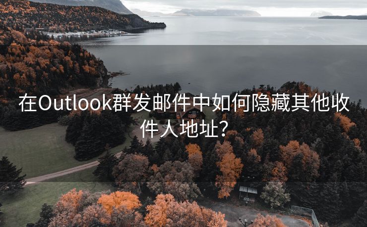 在Outlook群发邮件中如何隐藏其他收件人地址？