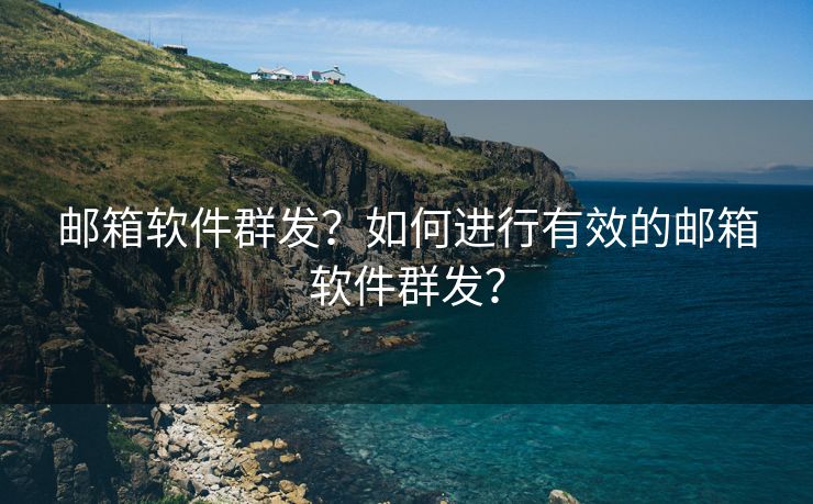 邮箱软件群发？如何进行有效的邮箱软件群发？