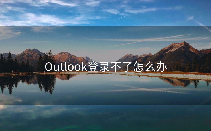 Outlook登录不了怎么办