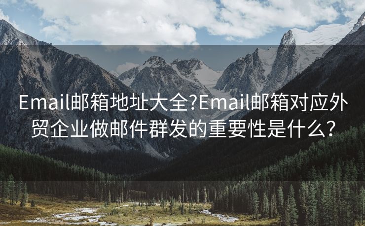 Email邮箱地址大全?Email邮箱对应外贸企业做邮件群发的重要性是什么？