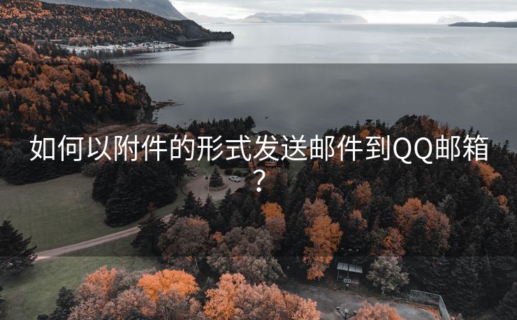 如何以附件的形式发送邮件到QQ邮箱？