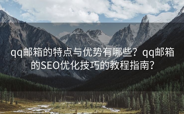 qq邮箱的特点与优势有哪些？qq邮箱的SEO优化技巧的教程指南？