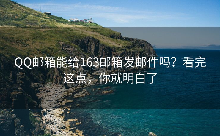 QQ邮箱能给163邮箱发邮件吗？看完这点，你就明白了