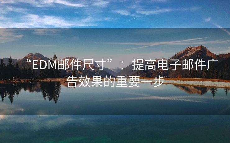 “EDM邮件尺寸”：提高电子邮件广告效果的重要一步