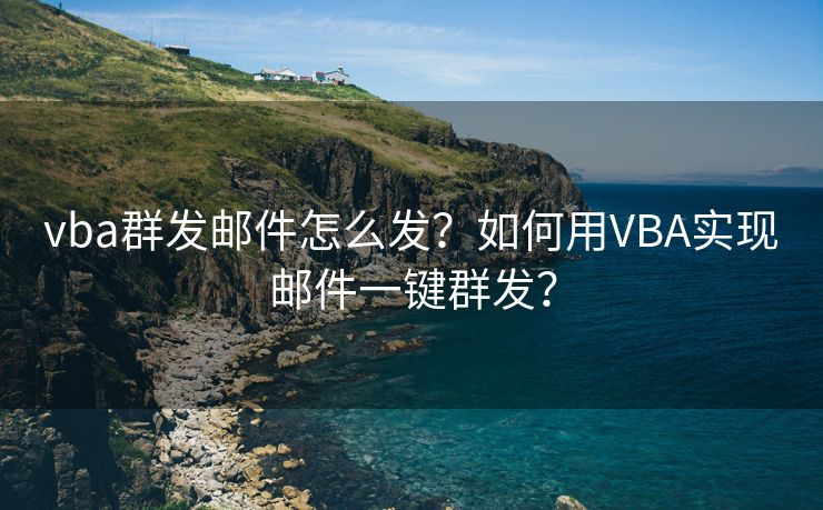 vba群发邮件怎么发？如何用VBA实现邮件一键群发？