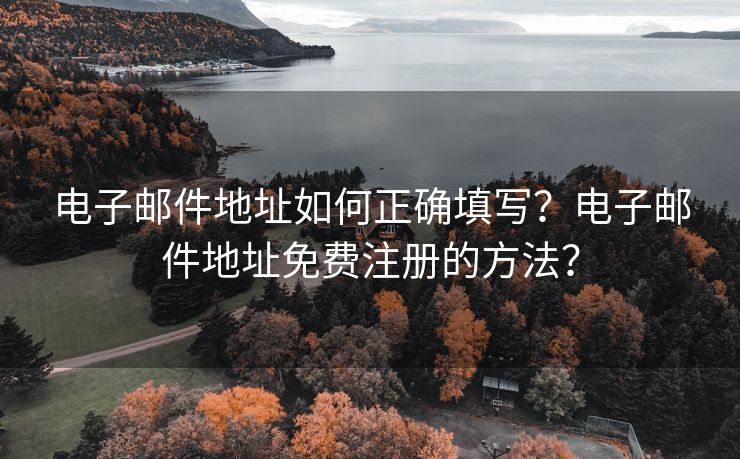 电子邮件地址如何正确填写？电子邮件地址免费注册的方法？