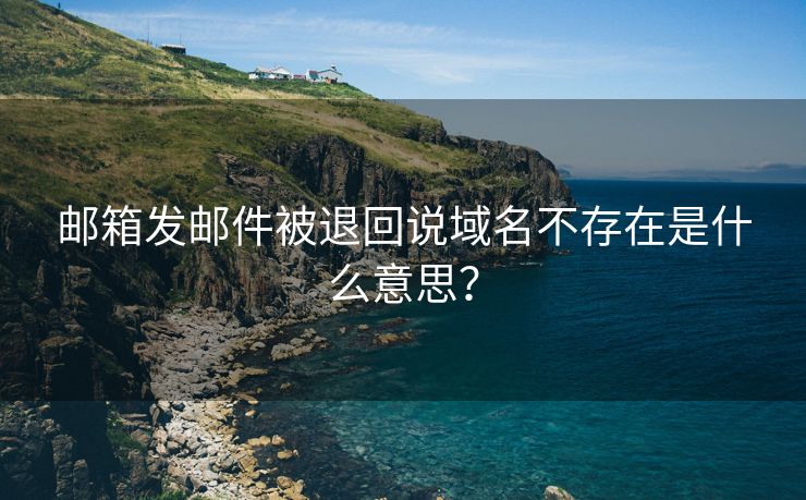 邮箱发邮件被退回说域名不存在是什么意思？