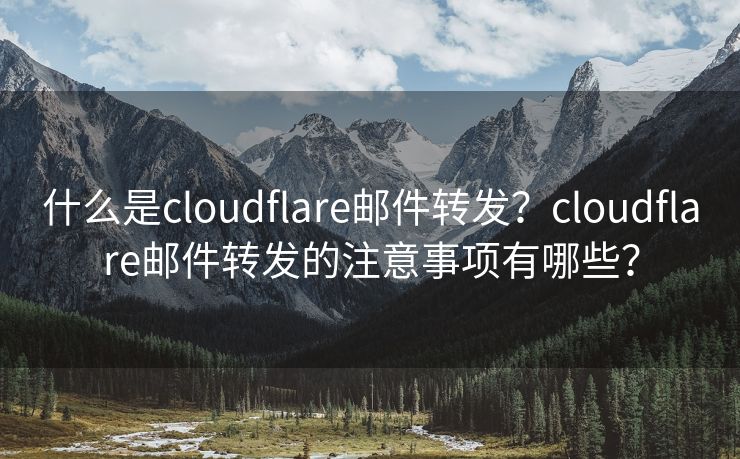 什么是cloudflare邮件转发？cloudflare邮件转发的注意事项有哪些？