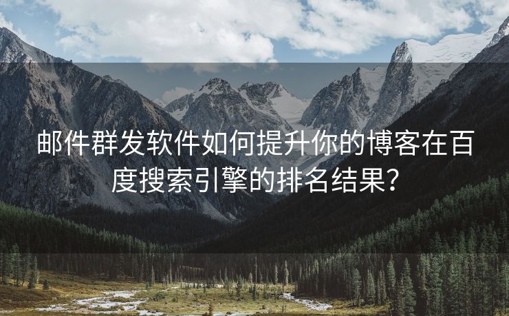 邮件群发软件如何提升你的博客在百度搜索引擎的排名结果？