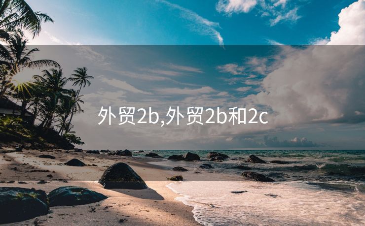 外贸2b,外贸2b和2c