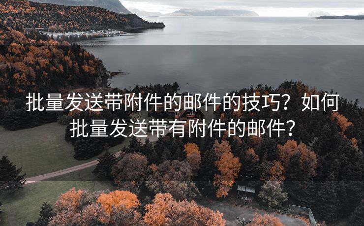 批量发送带附件的邮件的技巧？如何批量发送带有附件的邮件？