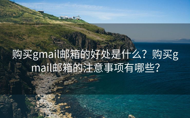 购买gmail邮箱的好处是什么？购买gmail邮箱的注意事项有哪些？