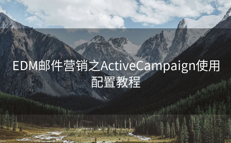 EDM邮件营销之ActiveCampaign使用配置教程