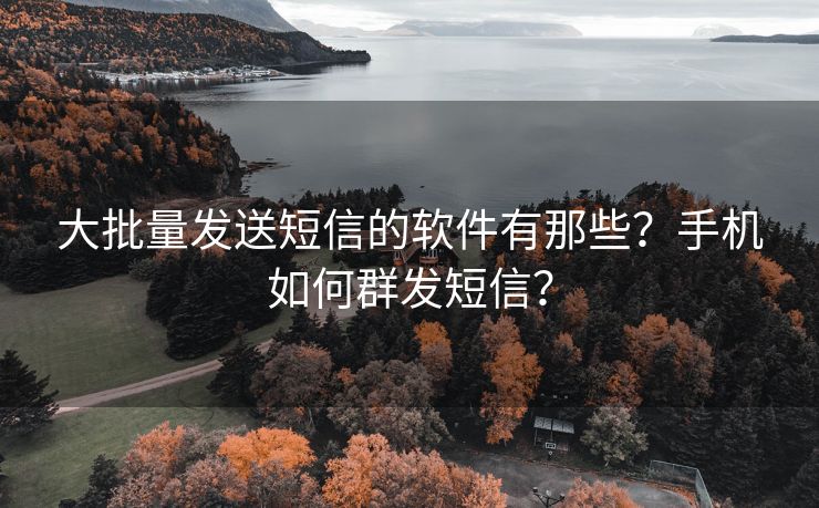 大批量发送短信的软件有那些？手机如何群发短信？