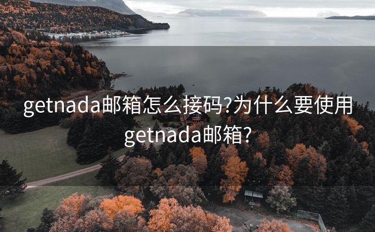 getnada邮箱怎么接码?为什么要使用getnada邮箱?