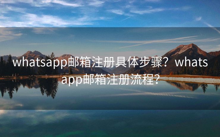 whatsapp邮箱注册具体步骤？whatsapp邮箱注册流程？