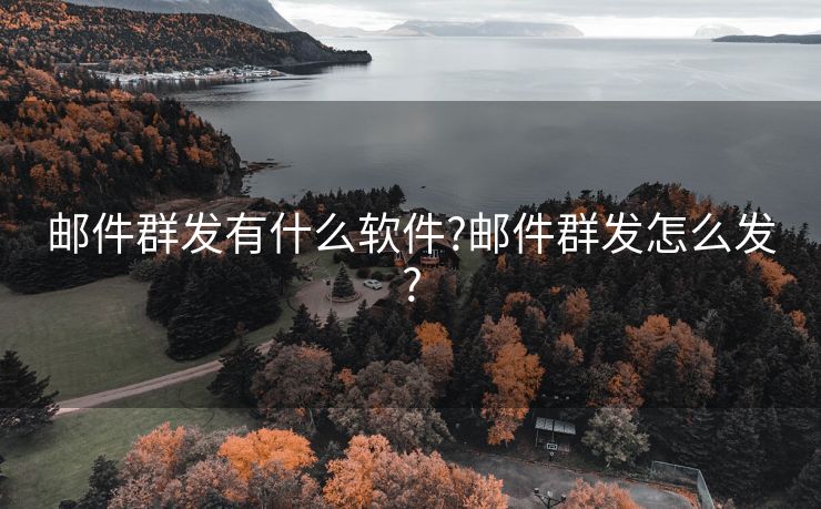 邮件群发有什么软件?邮件群发怎么发?