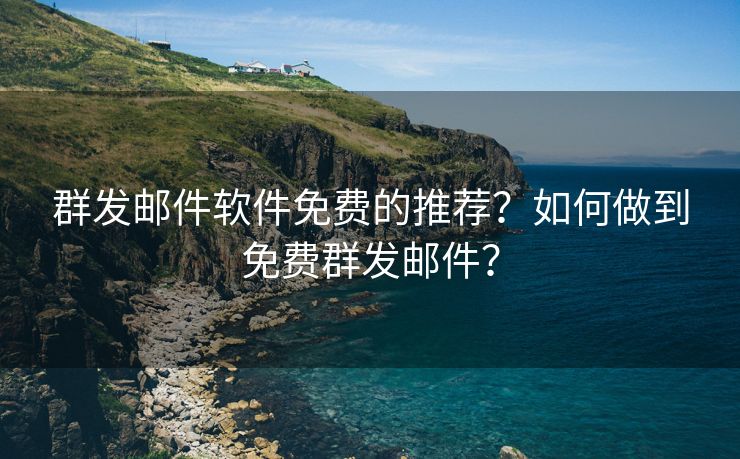 群发邮件软件免费的推荐？如何做到免费群发邮件？