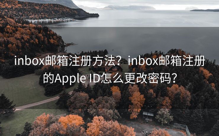 inbox邮箱注册方法？inbox邮箱注册的Apple ID怎么更改密码？