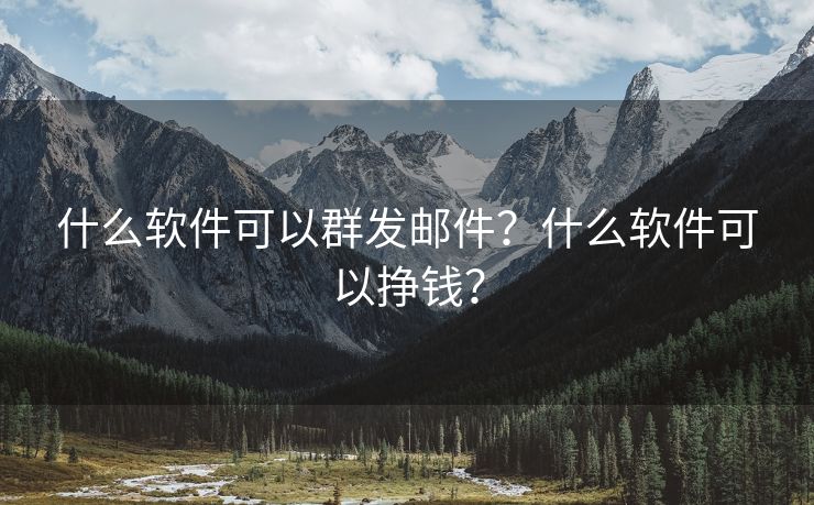 什么软件可以群发邮件？什么软件可以挣钱？