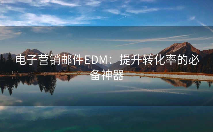 电子营销邮件EDM：提升转化率的必备神器