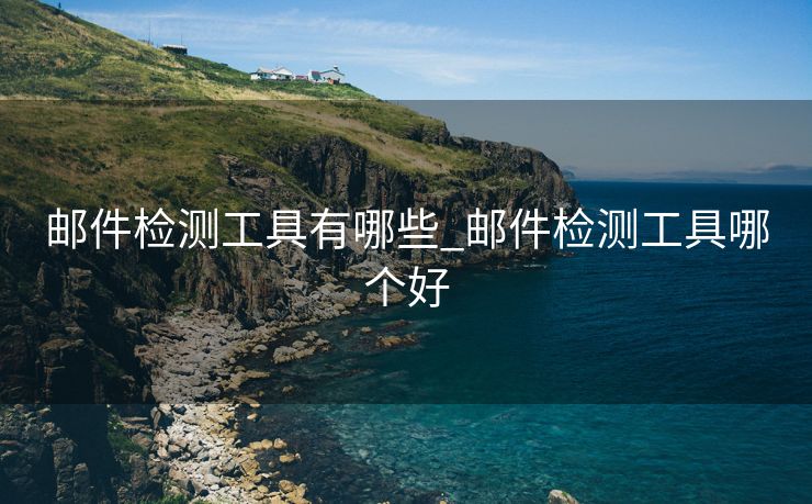 邮件检测工具有哪些_邮件检测工具哪个好