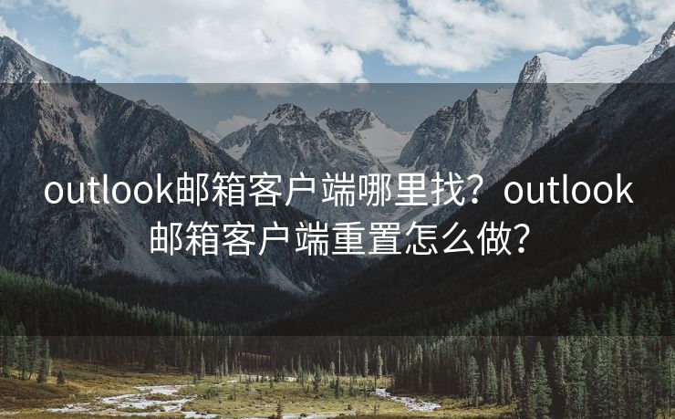 outlook邮箱客户端哪里找？outlook邮箱客户端重置怎么做？