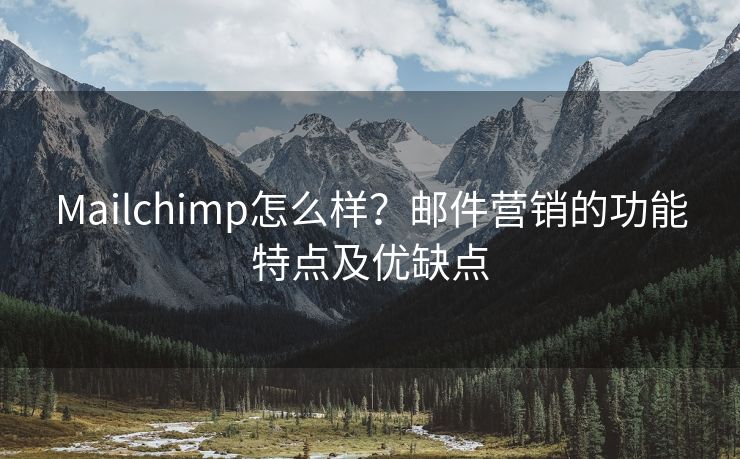 Mailchimp怎么样？邮件营销的功能特点及优缺点