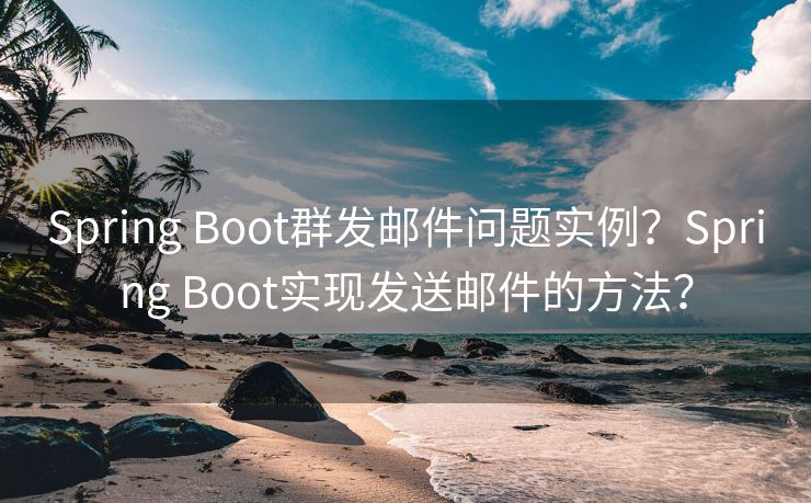 Spring Boot群发邮件问题实例？Spring Boot实现发送邮件的方法？