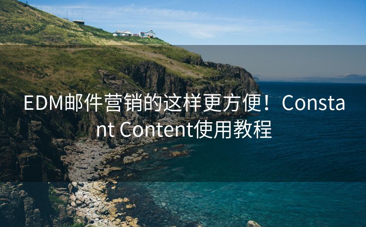 EDM邮件营销的这样更方便！Constant Content使用教程