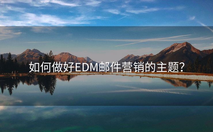 如何做好EDM邮件营销的主题？