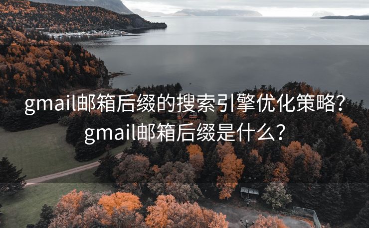 gmail邮箱后缀的搜索引擎优化策略？gmail邮箱后缀是什么？