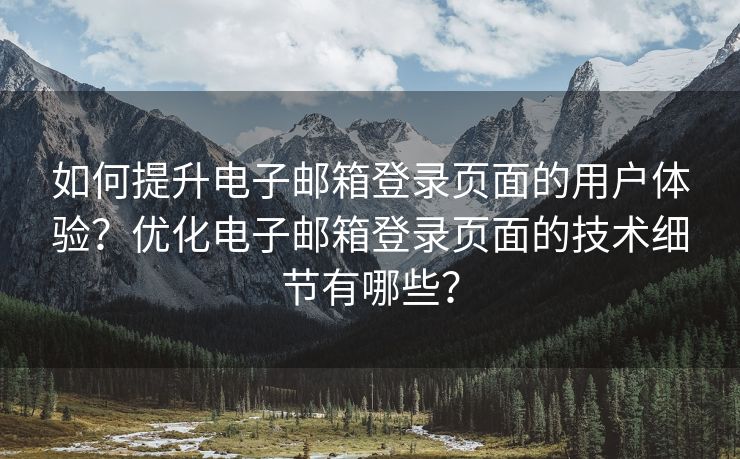 如何提升电子邮箱登录页面的用户体验？优化电子邮箱登录页面的技术细节有哪些？