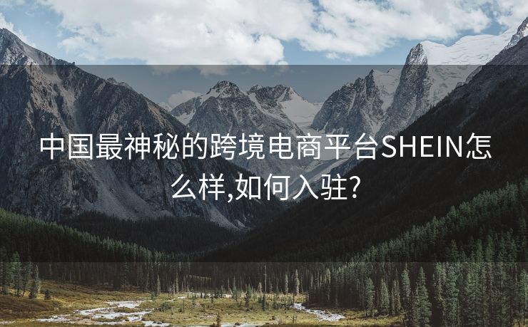 中国最神秘的跨境电商平台SHEIN怎么样,如何入驻?