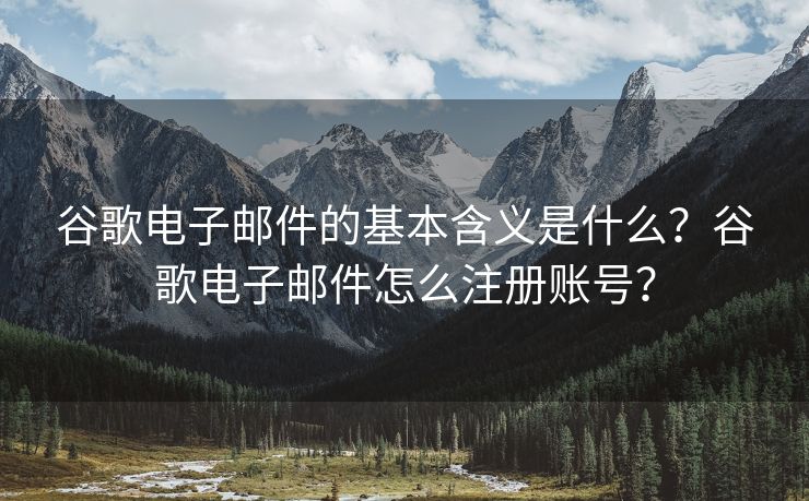 谷歌电子邮件的基本含义是什么？谷歌电子邮件怎么注册账号？