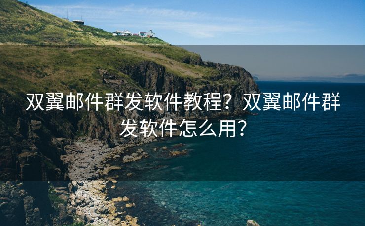 双翼邮件群发软件教程？双翼邮件群发软件怎么用？