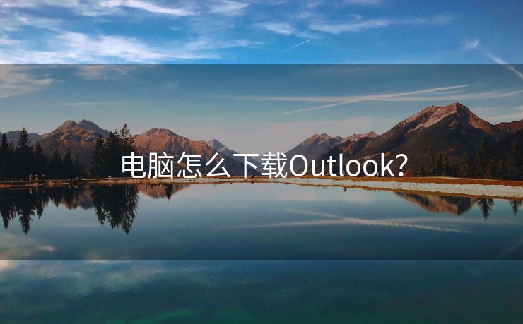 电脑怎么下载Outlook？