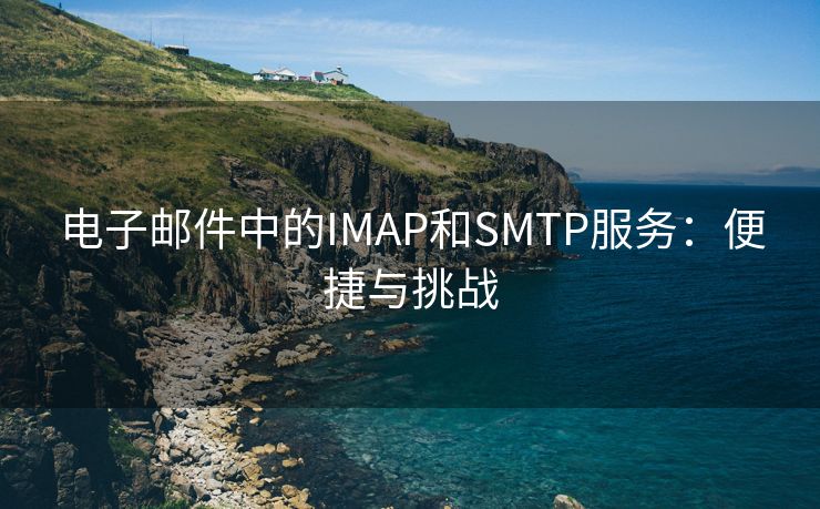 电子邮件中的IMAP和SMTP服务：便捷与挑战