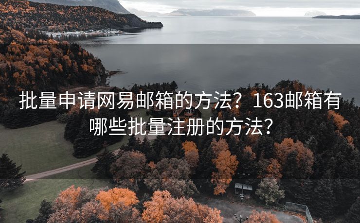 批量申请网易邮箱的方法？163邮箱有哪些批量注册的方法？